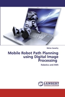 Mobile Robot Path Planning using Digital Image Processing: Robotics and ANN 6202531088 Book Cover