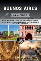 Buenos Aires On a Budget: Your Insider’s Guide to Discovering Tango, Local Vibes, and Affordable Adventures in Argentina’s Capital. (The Penny Pathfinder Collection) B0FNR16YNG Book Cover
