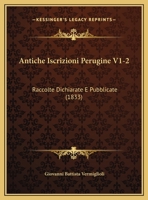 Antiche Iscrizioni Perugine V1-2: Raccolte Dichiarate E Pubblicate (1833) 1160789444 Book Cover