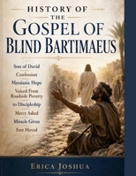 HISTORY OF THE GOSPEL OF BLIND BARTIMAEUS:: Son of David Confession Messianic Hope Voiced From Roadside Poverty to Discipleship Mercy Asked Miracle Given Feet Moved B0H32FZ638 Book Cover