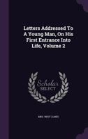 Letters Addressed to a Young Man, on His First Entrance Into Life, and Adpated to the Peculiar Circumstances of the Present Times Volume 2 1348030895 Book Cover