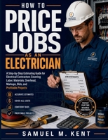 HOW TO PRICE JOBS AS AN ELECTRICIAN: A Step-by-Step Estimating Guide for Electrical Contractors Covering Labor, Materials, Overhead, Markups, Bids, and Profitable Projects B0H8K3TYFW Book Cover