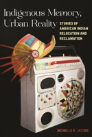 Indigenous Memory, Urban Reality: Stories of American Indian Relocation and Reclamation 147983758X Book Cover