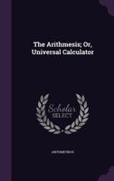 The Arithmesis; Or, Universal Calculator 1355765420 Book Cover