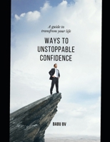 WAYS TO UNSTOPPABLE CONFIDENCE: A GUIDE TO TRANSFORM YOUR LIFE B0DTDM8Z3K Book Cover