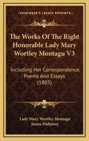 The Works Of The Right Honorable Lady Mary Wortley Montagu V3: Including Her Correspondence, Poems And Essays 0548798958 Book Cover