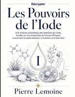 Décrypter Les Pouvoirs de l’Iode: Une analyse scientifique des bienfaits de l’iode, fondée sur les recherches de Vincent Brilquet, concernant la santé cellulaire, la nutrition et le bien-être B0HF331YV4 Book Cover