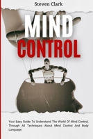 Mind Control: Your Easy Guide To Understand The World Of Mind Control, Through All Techniques About Mind Control And Body Language 1914232658 Book Cover