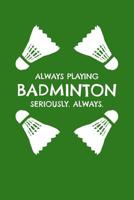 Always Playing Badminton. Seriously. Always: Notebook for Badminton Players 1074820606 Book Cover