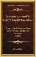 Exercises Adapted To Hiley's English Grammar: Progressively Arranged, And Divided Into Appropriate Lessons 1104745909 Book Cover