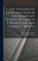 The Teaching of Latin and Greek in the Secondary School, by Charles E. Bennett, a.B., and George P. Bristol 1018365559 Book Cover