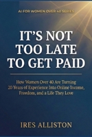 IT’S NOT TOO LATE TO GET PAID: How Women Over 40 Are Turning 20 Years of Experience Into Online Income, Freedom, and a Life They Love B0GPNJCY95 Book Cover