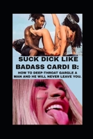 SUCK DICK LIKE BADASS CARDI B: HOW TO DEEP-THROAT GARGLE A MAN AND HE WILL NEVER LEAVE YOU (Sophisticated Antics of Successful women) B086G8GYF5 Book Cover