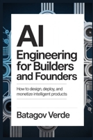 AI Engineering for Builders and Founders: How to Design, Deploy, and Monetize Intelligent Products B0GQMBZFSZ Book Cover