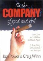 In the Company of Good and Evil: From Zero to $3 Billion and Back again..., A True Story of Corporate Seduction and Betrayal 0971448108 Book Cover