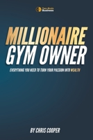 Millionaire Gym Owner: Everything you need to turn your passion into wealth (Grow Your Gym Series) B0CTKNP5VD Book Cover