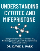 Understanding Cytotec and Mifepristone: A Complete Patient's Guide to Proper Use, Medical Applications, Side Effects, and Informed Healthcare Decisions B0FJS6D2Z9 Book Cover