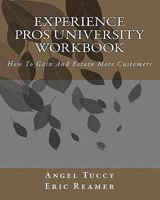 Experience Pros University Workbook: How To Gain And Retain More Customers 1456369075 Book Cover