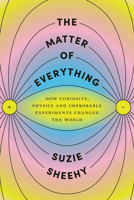 The Matter of Everything: How Curiosity, Physics, and Improbable Experiments Changed the World 1526618966 Book Cover