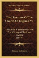 The Literature of the Church of England Indicated in Selections from the Writings of the Eminent Divines: With Memoirs of Their Lives, and Historical Sketches of the Times in Which They Lived, Volume  1141908204 Book Cover