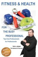 Fitness & Health for the Busy Professional: Tips from Professionals for Professionals 1461193567 Book Cover