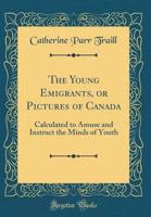 The young emigrants: Or, pictures of Canada, 036471655X Book Cover