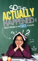 So, This Actually Happened: Tales from a reTIRED Teacher 1546338772 Book Cover