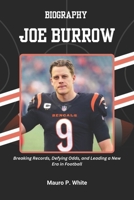 BIOGRAPHY OF JOE BURROW: Breaking Records, Defying Odds, and Leading a New Era in Football B0F2N4GQVH Book Cover