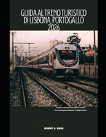 GUIDA AL TRENO TURISTICO DI LISBONA, PORTOGALLO 2026: Scopri i tram storici di Lisbona, le linee ferroviarie panoramiche e i viaggi costieri (The Train Traveler Series) (Italian Edition) B0GJMNDBFX Book Cover