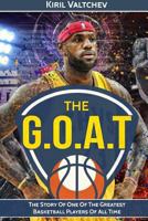 The G.O.A.T: Lebron James: The Story Of One Of The Greatest Basketball Players Of All Time 1521343055 Book Cover