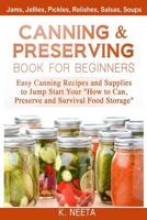 Canning and Preserving Book for Beginners: Easy Canning Recipes and Supplies to Jump Start Your "How to Can, Preserve and Survival Food Storage 1499292503 Book Cover