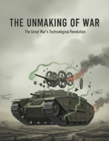 The Unmaking Of War: The Great War'S Technological Revolution B0HG6MH32H Book Cover