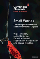 Small Worlds: Theorising Human Material and Environmental Legacies (Elements in Global Humanities) 1009786822 Book Cover