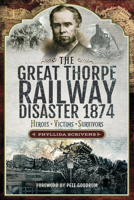 The Great Thorpe Railway Disaster 1874: Heroes, Victims, Survivors 1526764067 Book Cover