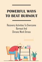 Powerful Ways To Beat Burnout: Recovery Activities To Overcome Burnout And Chronic Work Stress: Burnout Prevention B09BTCBLGY Book Cover