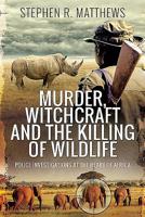Murder, Witchcraft and the Killing of Wildlife: Police Investigations at the Heart of Africa 1526764113 Book Cover