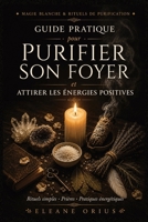 Guide Pratique pour Purifier son Foyer et Attirer les Énergies Positives: Rituels simples, prières et pratiques énergétiques pour harmoniser la ... sain et protecteur (French Edition) B0H1GNMD1J Book Cover