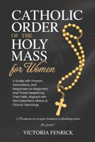 Catholic Order of the Holy Mass for Women: A Guide with Prayers, Instructions, and Responses for Beginners and Those Deepening Their Faith, Aligned with the Catechism, Missal, & Church Teachings B0GJSW17RW Book Cover