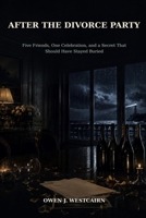 After the Divorce Party: Five Friends, One Celebration, and a Secret That Should Have Stayed Buried B0HDCJS6KW Book Cover