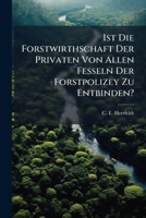Ist Die Forstwirthschaft Der Privaten Von Allen Fesseln Der Forstpolizey Zu Entbinden?: Mit Besonderer Rucksicht Auf Die Von Carl Muslard Hieruber Ent 1273774434 Book Cover