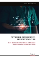ARTIFICIAL INTELLIGENCE: THE UNEQUAL CURE: How the Greatest Revolution in Medicine Could Widen the Healthcare Divide 999935226X Book Cover