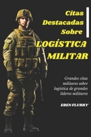 Citas Destacadas Sobre LOGÍSTICA MILITAR: Grandes citas militares sobre logística de grandes líderes militares (Spanish Edition) B0DX1T4LZM Book Cover