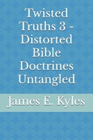 Twisted Truths 3 - Distorted Bible Doctrines Untangled B0FKZ8SPP2 Book Cover