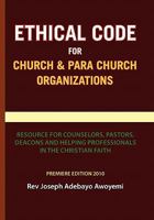 Ethical Code for Church and Para Church Organizations: Resource for Counselors, Pastors, Deacons and Helping Professionals in the Christian Faith 1453535837 Book Cover