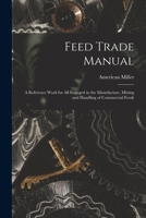 Feed Trade Manual; a Reference Work for All Engaged in the Manufacture, Mixing and Handling of Commercial Feeds 1013490231 Book Cover