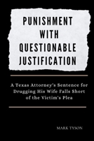 Punishment with Questionable Justification: A Texas Attorney's sentence for drugging his wife falls short of the victim's plea B0CVTDZXXV Book Cover
