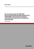 Die Vermarktung der FIFA WM 2006 - Untersuchung des Marketingkonzeptes für die Fußball-WM in Deutschland und Analyse wirtschaftlicher Potentiale für Hamburg als Ausrichterstadt 3867468729 Book Cover