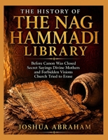 THE HISTORY OF THE NAG HAMMADI LIBRARY: Before Canon Was Closed Secret Sayings Divine Mothers and Forbidden Visions Church Tried to Erase B0HGQFPT4F Book Cover