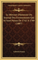 Le Mercure Dijonnois Ou Journal Des Evennements Qui Se Sont Passes De 1742 A 1789 (1887) 1160164940 Book Cover