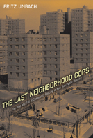 The Last Neighborhood Cops: The Rise and Fall of Community Policing in New York Public Housing 081354906X Book Cover